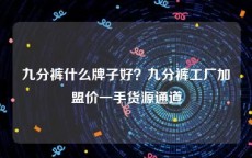 九分裤什么牌子好？九分裤工厂加盟价一手货源通道