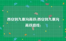 西安到九寨沟高铁(西安到九寨沟高铁路线)