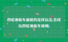 四轮滑板车最酷的花样玩法(怎样玩四轮滑板车视频)