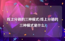 线上分销的三种模式(线上分销的三种模式是什么)
