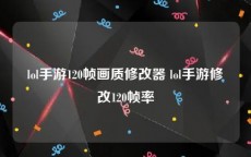 lol手游120帧画质修改器 lol手游修改120帧率