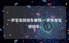 一岁宝宝扭扭车推荐(一岁半宝宝扭扭车)