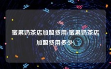蜜果奶茶店加盟费用(蜜果奶茶店加盟费用多少)