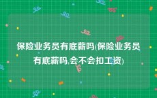 保险业务员有底薪吗(保险业务员有底薪吗,会不会扣工资)