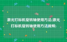 激光打标机旋转轴使用方法(激光打标机旋转轴使用方法视频)