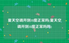 夏天空调开到18度正常吗(夏天空调开到18度正常吗吗)
