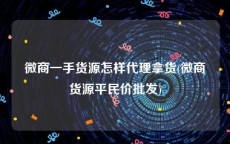 微商一手货源怎样代理拿货(微商货源平民价批发)
