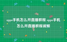 oppo手机怎么开直播教程 oppo手机怎么开直播教程视频
