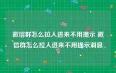 微信群怎么拉人进来不用提示 微信群怎么拉人进来不用提示消息