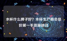 水杯什么牌子好？水杯生产商会员价第一手货源途径