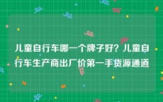 儿童自行车哪一个牌子好？儿童自行车生产商出厂价第一手货源通道
