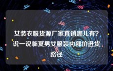 女装衣服货源厂家直销哪儿有？说一说临夏男女服装内部价进货路径