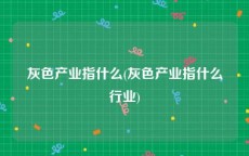 灰色产业指什么(灰色产业指什么行业)
