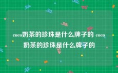 coco奶茶的珍珠是什么牌子的 coco奶茶的珍珠是什么牌子的