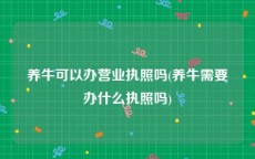 养牛可以办营业执照吗(养牛需要办什么执照吗)