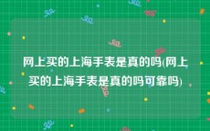 网上买的上海手表是真的吗(网上买的上海手表是真的吗可靠吗)