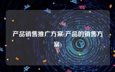 产品销售推广方案(产品的销售方案)