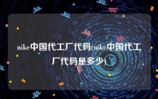 nike中国代工厂代码(nike中国代工厂代码是多少)