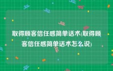 取得顾客信任感简单话术(取得顾客信任感简单话术怎么说)