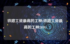 铁路工资最高的工种(铁路工资最高的工种2019)