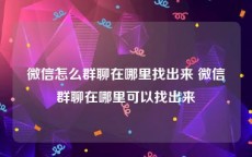 微信怎么群聊在哪里找出来 微信群聊在哪里可以找出来