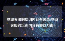 物业客服的培训内容有哪些(物业客服的培训内容有哪些方面)