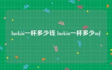 luckin一杯多少钱 luckin一杯多少ml
