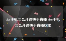 vivo手机怎么开通快手直播 vivo手机怎么开通快手直播权限