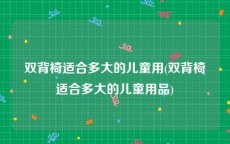 双背椅适合多大的儿童用(双背椅适合多大的儿童用品)