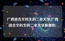 广西适合文科生的二本大学(广西适合文科生的二本大学有哪些)