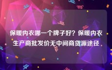 保暖内衣哪一个牌子好？保暖内衣生产商批发价无中间商货源途径