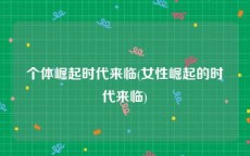 个体崛起时代来临(女性崛起的时代来临)