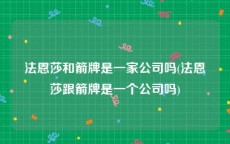 法恩莎和箭牌是一家公司吗(法恩莎跟箭牌是一个公司吗)