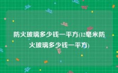 防火玻璃多少钱一平方(12毫米防火玻璃多少钱一平方)