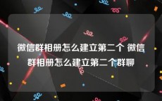 微信群相册怎么建立第二个 微信群相册怎么建立第二个群聊