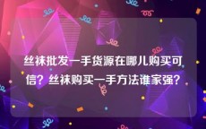 丝袜批发一手货源在哪儿购买可信？丝袜购买一手方法谁家强？