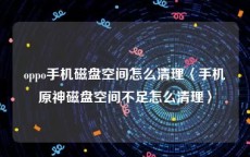 oppo手机磁盘空间怎么清理〈手机原神磁盘空间不足怎么清理〉