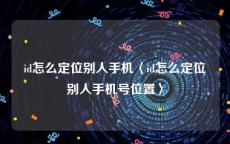 id怎么定位别人手机〈id怎么定位别人手机号位置〉