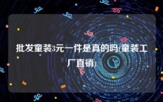 批发童装3元一件是真的吗(童装工厂直销)
