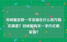 羽绒服定做一手货源在什么地方购买满意？羽绒服购买一手方式哪家强？