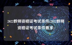2022教师资格证考试条件(2022教师资格证考试条件要求)