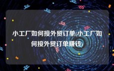 小工厂如何接外贸订单(小工厂如何接外贸订单赚钱)