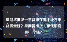 星期裤批发一手货源在哪个地方出货质量好？星期裤出货一手代销商哪一个强？