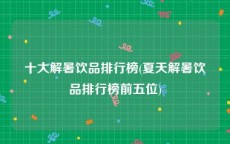 十大解暑饮品排行榜(夏天解暑饮品排行榜前五位)
