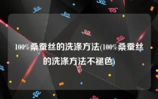 100%桑蚕丝的洗涤方法(100%桑蚕丝的洗涤方法不褪色)