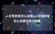 wds无线桥接怎么设置(wds无线桥接怎么设置开启AP隔离)
