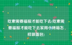吃素需要福报才能吃下去(吃素需要福报才能吃下去家用小烤箱怎样做面包)