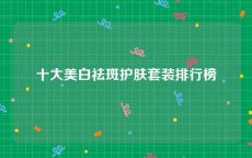 十大美白祛斑护肤套装排行榜