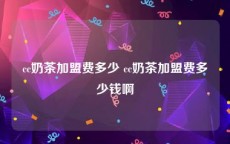 cc奶茶加盟费多少 cc奶茶加盟费多少钱啊