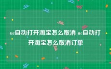 uc自动打开淘宝怎么取消 uc自动打开淘宝怎么取消订单